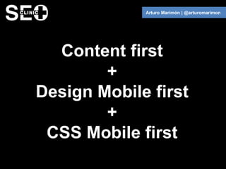 Arturo Marimón | @arturomarimon




  Content first
        +
Design Mobile first
        +
 CSS Mobile first
 