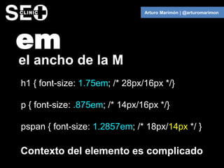 Arturo Marimón | @arturomarimon




em
el ancho de la M
h1 { font-size: 1.75em; /* 28px/16px */}

p { font-size: .875em; /...