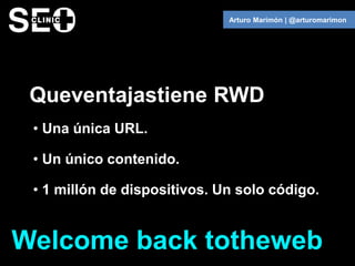 Arturo Marimón | @arturomarimon




 Queventajastiene RWD
 • Una única URL.

 • Un único contenido.

 • 1 millón de dispos...