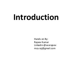 Introduction
Hands on By:
Rajeev Kumar
Linkedin @seorajeev
mca.raj@gmail.com
 
