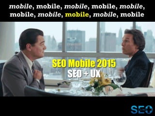 mobile, mobile, mobile, mobile, mobile,
mobile, mobile, mobile, mobile, mobile
SEO Mobile 2015
SEO + UX
 