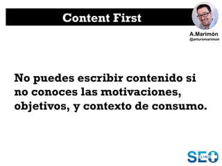 Content First
No puedes escribir contenido si
no conoces las motivaciones,
objetivos, y contexto de consumo.
A.Marimón
@ar...