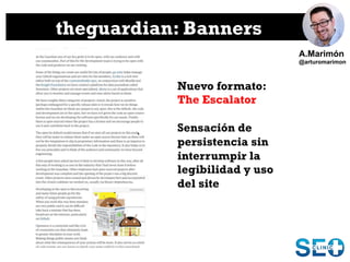 theguardian: Banners
Nuevo formato:
The Escalator
Sensación de
persistencia sin
interrumpir la
legibilidad y uso
del site
...