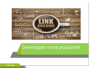 Développer votre popularité
1010
ECOM 2015ECOM 2015
 