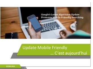 1414
ECOM 2015ECOM 2015
Update Mobile Friendly
… C’est aujourd’hui
 