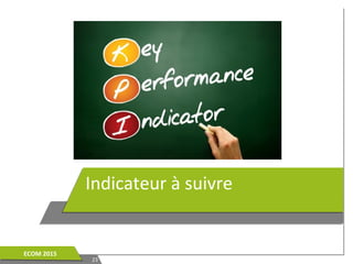 Indicateur à suivre
2323
ECOM 2015ECOM 2015
 