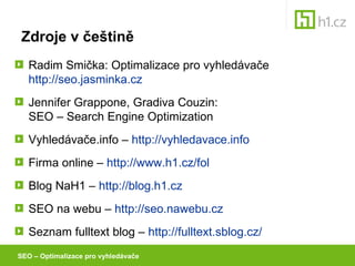 Zdroje v češtině <ul><li>Radim Smička: Optimalizace pro vyhledávače http://seo.jasminka.cz </li></ul><ul><li>Jennifer Grap...