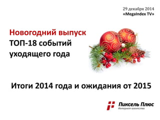 Новогодний выпуск
ТОП-18 событий
уходящего года
Итоги 2014 года и ожидания от 2015
29 декабря 2014
«MegaIndex TV»
 