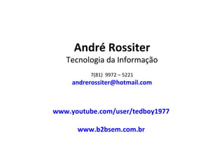 André Rossiter Tecnologia da Informação (81)  9972 – 5221 [email_address] www.youtube.com/user/tedboy1977   www.b2bsem.com.br   
