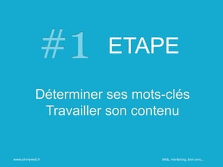 ETAPE
Déterminer ses mots-clés
Travailler son contenu
www.ohmyweb.fr Web, marketing, bon sens…
 