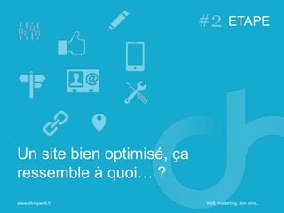 Web, marketing, bon sens…
ETAPE
Un site bien optimisé, ça
ressemble à quoi… ?
www.ohmyweb.fr
 