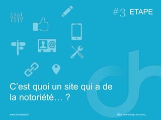 Web, marketing, bon sens…
ETAPE
C’est quoi un site qui a de
la notoriété… ?
www.ohmyweb.fr
 