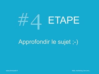 ETAPE
Approfondir le sujet ;-)
www.ohmyweb.fr Web, marketing, bon sens…
 