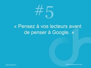 « Pensez à vos lecteurs avant
de penser à Google. »
www.ohmyweb.fr Web, marketing, bon sens…
 