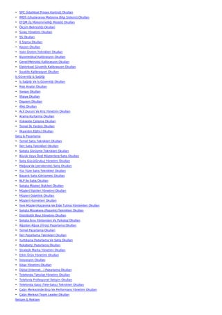 • SPC (İstatiksel Proses Kontrol) Okulları
• IMDS (Uluslararası Malzeme Bilgi Sistemi) Okulları
• EFQM (İş Mükemmelliği Modeli) Okulları
• Ölçüm Belirsizliği Okulları
• Süreç Yönetimi Okulları
• 5S Okulları
• 6 Sigma Okulları
• Kaizen Okulları
• Yalın Üretim Teknikleri Okulları
• Biyomedikal Kalibrasyon Okulları
• Genel Metroloji Kalibrasyon Okulları
• Elektriksel Güvenlik Kalibrasyon Okulları
• Sıcaklık Kalibrasyon Okulları
İş Güvenliği & Sağlığı
• İş Sağlığı Ve İş Güvenliği Okulları
• Risk Analizi Okulları
• Yangın Okulları
• İtfaiye Okulları
• Deprem Okulları
• Afet Okulları
• Acil Durum Ve Kriz Yönetimi Okulları
• Arama Kurtarma Okulları
• Yüksekte Çalışma Okulları
• Temel İlk Yardım Okulları
• İlkyardım Eğitici Okulları
Satış & Pazarlama
• Temel Satış Teknikleri Okulları
• İleri Satış Teknikleri Okulları
• Satışta Görüşme Teknikleri Okulları
• Büyük Veya Özel Müşterilere Satış Okulları
• Satış Gücü(Grubu) Yönetimi Okulları
• Mağaza'da (perakende) Satış Okulları
• Yüz Yüze Satış Teknikleri Okulları
• Başarılı Satış Görüşmesi Okulları
• NLP İle Satış Okulları
• Satışta Müşteri İlişkileri Okulları
• Müşteri İlişkileri Yönetimi Okulları
• Müşteri Odaklılık Okulları
• Müşteri Hizmetleri Okulları
• Yeni Müşteri Kazanma Ve Elde Tutma Yöntemleri Okulları
• Satışta Müzakere (Pazarlık) Teknikleri Okulları
• Distribütör Bayi Yönetimi Okulları
• Satışta İkna Yöntemleri Ve Psikoloji Okulları
• Ağızdan Ağıza (Virüs) Pazarlama Okulları
• Temel Pazarlama Okulları
• İleri Pazarlama Teknikleri Okulları
• Yurtdışına Pazarlama Ve Satış Okulları
• Rekabetçi Pazarlama Okulları
• Stratejik Marka Yönetimi Okulları
• Etkin Ürün Yönetimi Okulları
• İnovasyon Okulları
• İtibar Yönetimi Okulları
• Dijital (İnternet…) Pazarlama Okulları
• Telefonda Tahsilat Yönetimi Okulları
• Telefonla Profesyonel İletişim Okulları
• Telefonda Satış (Tele-Satış) Teknikleri Okulları
• Çağrı Merkezinde Ekip Ve Performans Yönetimi Okulları
• Çağrı Merkezi Team Leader Okulları
İletişim & Reklam
 