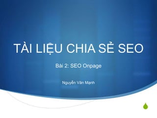 S
TÀI LIỆU CHIA SẺ SEO
Bài 2: SEO Onpage
Nguyễn Văn Mạnh
 