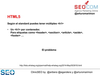 ClinicSEO by @aribera @egarolera y @arturomarimon
@arturomarimon
Según el standard puedes tener múltiples <h1>
• Un <h1> p...