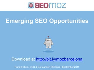 Emerging SEO Opportunities




 Download at http://bit.ly/mozbarcelona
  Rand Fishkin, CEO & Co-founder, SEOmoz | September 2011
 