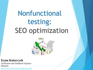Nonfunctional
testing:
SEO optimization
Iryna Kutsevych
Verification and Validation Engineer
Miratech
Irina.Kutsevich@miratechgroup.com
 
