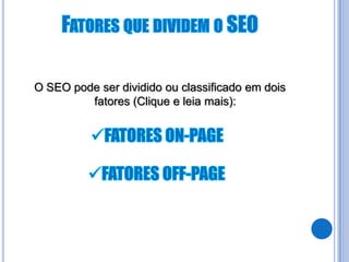 O SEO pode ser dividido ou classificado em dois
         fatores (Clique e leia mais):
 