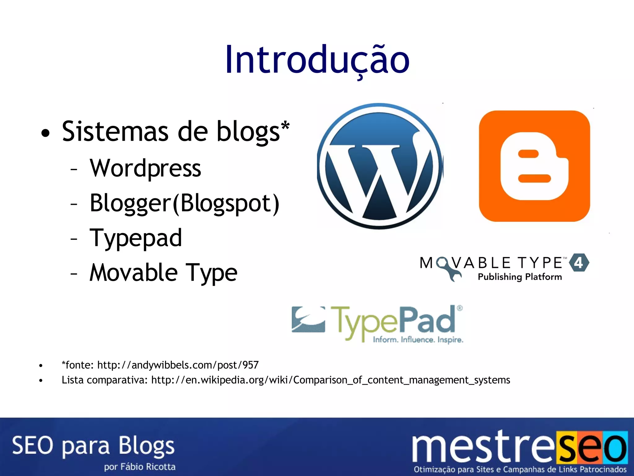 Introdução Sistemas de blogs* Wordpress Blogger(Blogspot) Typepad Movable Type *fonte: http://andywibbels.com/post/957 Lista comparativa: http://en.wikipedia.org/wiki/Comparison_of_content_management_systems