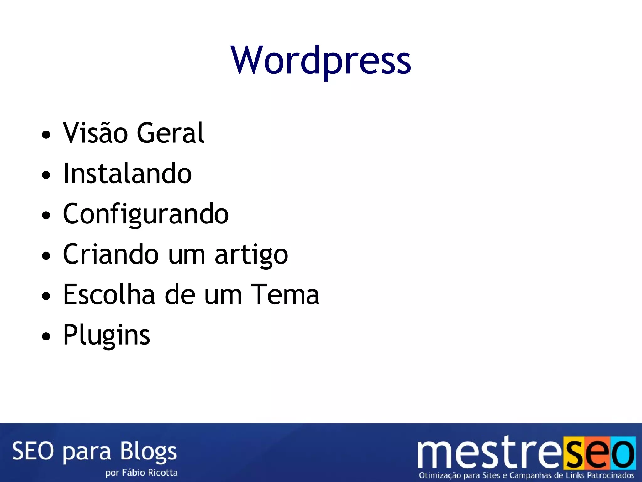 Wordpress Visão Geral Instalando Configurando Criando um artigo Escolha de um Tema Plugins