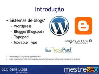 Introdução Sistemas de blogs* Wordpress Blogger(Blogspot) Typepad Movable Type *fonte: http://andywibbels.com/post/957 Lista comparativa: http://en.wikipedia.org/wiki/Comparison_of_content_management_systems 