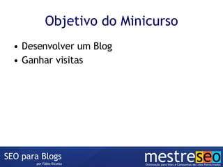 Objetivo do Minicurso <ul><li>Desenvolver um Blog </li></ul><ul><li>Ganhar visitas </li></ul>