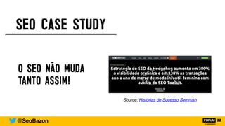 SEO CASE STUDY
O SEO NÃO MUDA
TANTO ASSIM!
Source: Histórias de Sucesso Semrush
@SeoBazon
 