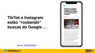 TikTok e Instagram
estão “roubando"
buscas do Google …
Source: TECHCRUNCH
@SeoBazon
 