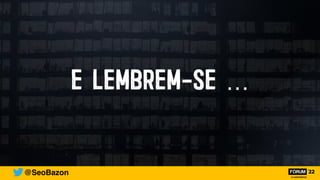 E LEMBREM-SE …
@SeoBazon
 