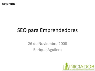 SEO para Emprendedores 26 de Noviembre 2008 Enrique Aguilera 