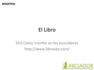 El Libro SEO Cómo triunfar en los buscadores http://www.libroseo.com/ 