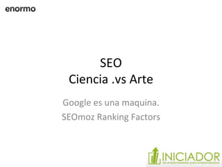 SEO Ciencia .vs Arte Google es una maquina. SEOmoz Ranking Factors 