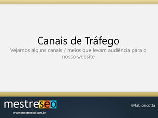 Canais de TráfegoVejamos alguns canais / meios que levam audiência para o nosso website
