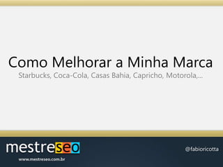 Como Melhorar a Minha MarcaStarbucks, Coca-Cola, Casas Bahia, Capricho, Motorola,...