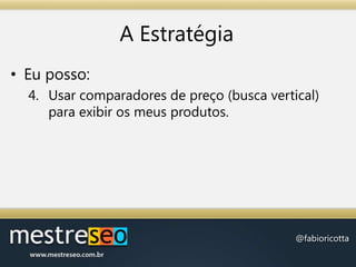 A EstratégiaEu posso:Usar comparadores de preço (busca vertical) para exibir os meus produtos.
