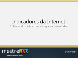 Indicadores da InternetEntendendo melhor o cenário que vamos estudar