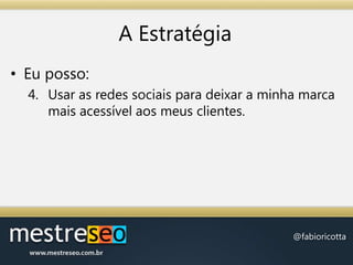 A EstratégiaEu posso:Usar as redes sociais para deixar a minha marca mais acessível aos meus clientes.