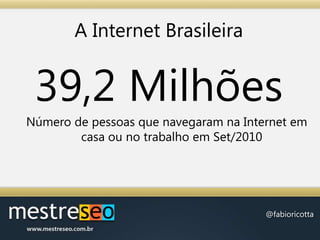 A Internet Brasileira39,2 MilhõesNúmero de pessoas que navegaram na Internet em casa ou no trabalho em Set/2010