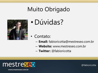 Muito ObrigadoDúvidas?Contato:Email: fabioricotta@mestreseo.com.brWebsite: www.mestreseo.com.brTwitter: @fabioricotta