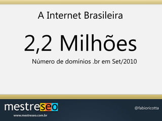 A Internet Brasileira2,2 MilhõesNúmero de domínios .br em Set/2010