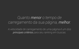 Carregamento das Páginas 
Aumentando a velocidade do seu site! 
 