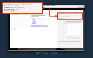Dimensão da Imagem 
Fique esperto: uma página WEB 
não é uma página de revista. 
Uma imagem não precisa ter 
300dpi e ter 4.000x3.000px. 
Faça upload da sua imagem 
no tamanho final, ao invés de 
redimensionar com código ou 
através do Wordpress. 
 