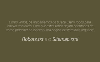 Robots.txt e Sitemap.xml 
Orientando os mecanismos de buscas. 
 