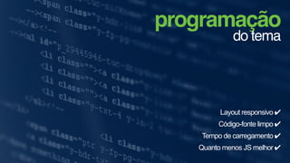 programação
do tema
Layout responsivo ✔
Código-fonte limpo ✔
Tempo de carregamento ✔
Quanto menos JS melhor ✔
 