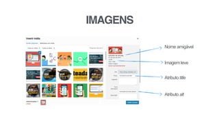 IMAGENS
Nome amigável
Atributo title
Atributo alt
Imagem leve
 