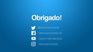 Obrigado!
@denisandrade
/denisandrade.ds
/agenciamateada
/denisandrade
 