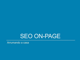 SEO ON-PAGE
Arrumando a casa

 