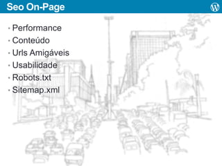 Seo On-Page
• Performance
• Conteúdo
• Urls Amigáveis
• Usabilidade
• Robots.txt
• Sitemap.xml

 